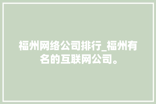 福州网络公司排行_福州有名的互联网公司。 福州网络公司排行_福州有名的互联网公司。 网站建设公司
