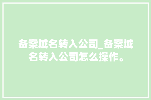 备案域名转入公司_备案域名转入公司怎么操作。