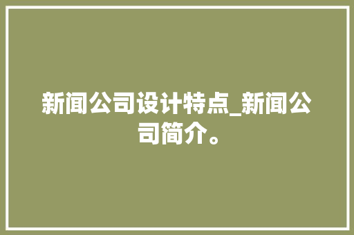 新闻公司设计特点_新闻公司简介。 新闻公司设计特点_新闻公司简介。 网站建设公司
