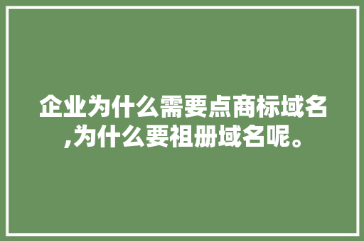 企业为什么需要点商标域名,为什么要祖册域名呢。