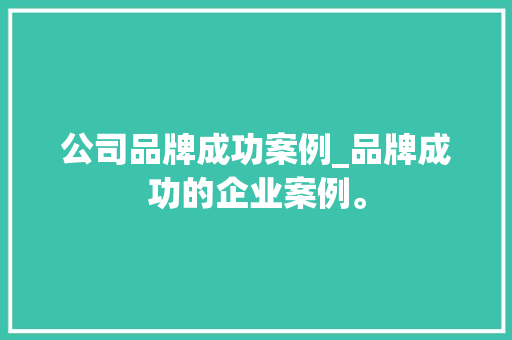公司品牌成功案例_品牌成功的企业案例。
