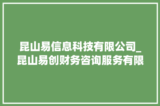 昆山易信息科技有限公司_昆山易创财务咨询服务有限公司。