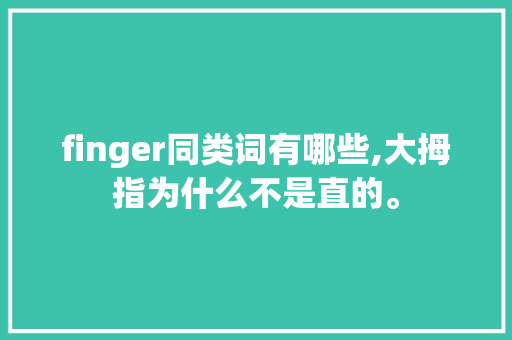 finger同类词有哪些,大拇指为什么不是直的。 finger同类词有哪些,大拇指为什么不是直的。 网站建设公司