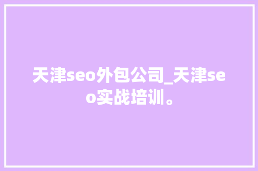天津seo外包公司_天津seo实战培训。