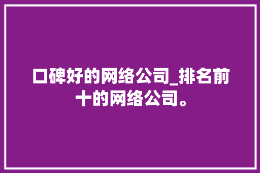 口碑好的网络公司_排名前十的网络公司。