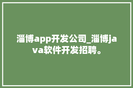 淄博app开发公司_淄博java软件开发招聘。 淄博app开发公司_淄博java软件开发招聘。 网站建设公司