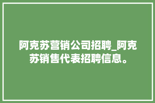 阿克苏营销公司招聘_阿克苏销售代表招聘信息。