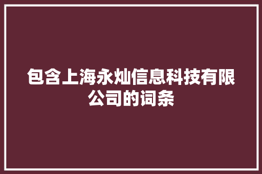 包含上海永灿信息科技有限公司的词条 网站建设公司 包含上海永灿信息科技有限公司的词条 包含上海永灿信息科技有限公司的词条 网站建设公司