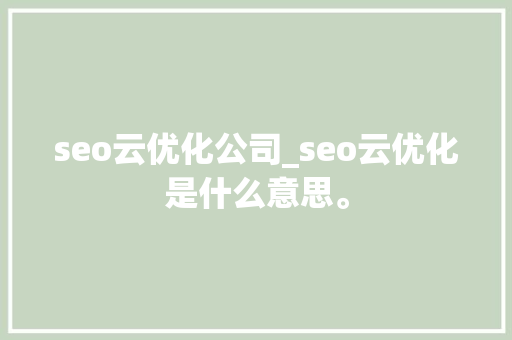 seo云优化公司_seo云优化是什么意思。 seo云优化公司_seo云优化是什么意思。 网站建设公司