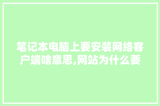 笔记本电脑上要安装网络客户端啥意思,网站为什么要安装软件。 网站建设公司 笔记本电脑上要安装网络客户端啥意思,网站为什么要安装软件。 笔记本电脑上要安装网络客户端啥意思,网站为什么要安装软件。 网站建设公司
