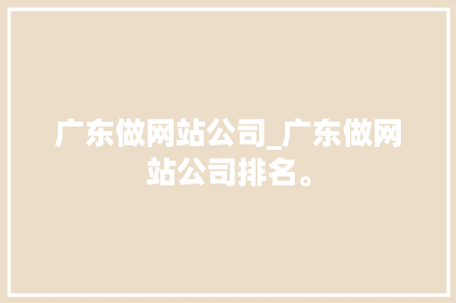 广东做网站公司_广东做网站公司排名。 广东做网站公司_广东做网站公司排名。 网站建设公司