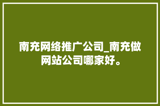 南充网络推广公司_南充做网站公司哪家好。 南充网络推广公司_南充做网站公司哪家好。 网站建设公司