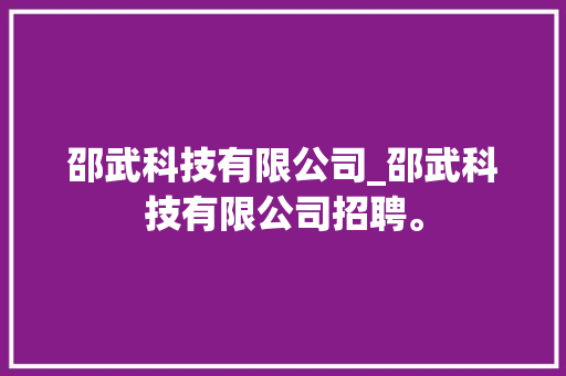 邵武科技有限公司_邵武科技有限公司招聘。