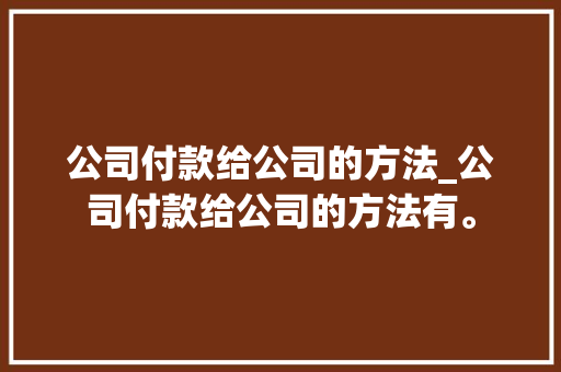 公司付款给公司的方法_公司付款给公司的方法有。