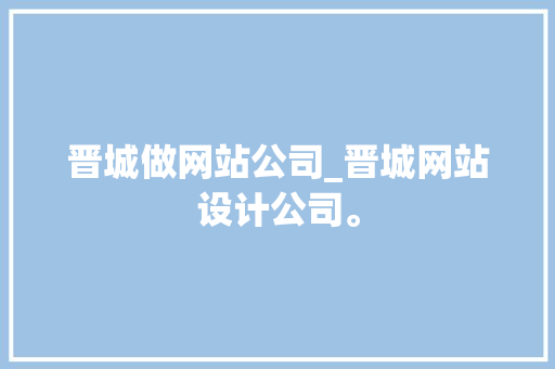 晋城做网站公司_晋城网站设计公司。