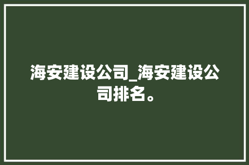 海安建设公司_海安建设公司排名。 海安建设公司_海安建设公司排名。 网站建设公司