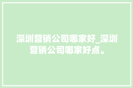 深圳营销公司哪家好_深圳营销公司哪家好点。 深圳营销公司哪家好_深圳营销公司哪家好点。 网站建设公司