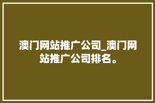 澳门网站推广公司_澳门网站推广公司排名。