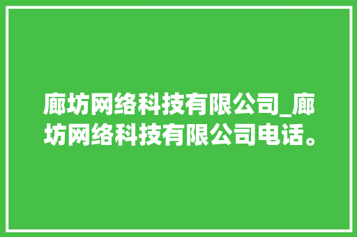 廊坊网络科技有限公司_廊坊网络科技有限公司电话。 廊坊网络科技有限公司_廊坊网络科技有限公司电话。 网站建设公司