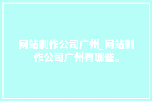 网站制作公司广州_网站制作公司广州有哪些。 网站制作公司广州_网站制作公司广州有哪些。 网站建设公司