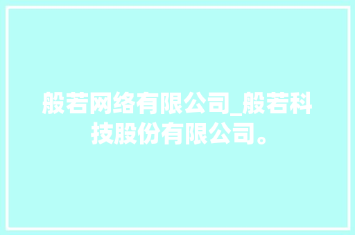 般若网络有限公司_般若科技股份有限公司。 般若网络有限公司_般若科技股份有限公司。 网站建设公司