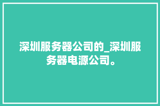 深圳服务器公司的_深圳服务器电源公司。 深圳服务器公司的_深圳服务器电源公司。 网站建设公司