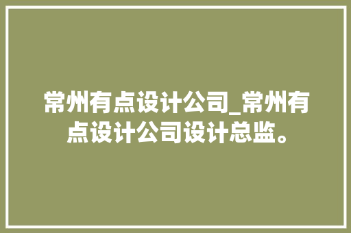 常州有点设计公司_常州有点设计公司设计总监。 常州有点设计公司_常州有点设计公司设计总监。 网站建设公司