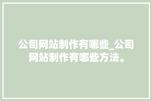 公司网站制作有哪些_公司网站制作有哪些方法。 公司网站制作有哪些_公司网站制作有哪些方法。 网站建设公司