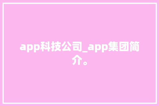 app科技公司_app集团简介。 app科技公司_app集团简介。 网站建设公司