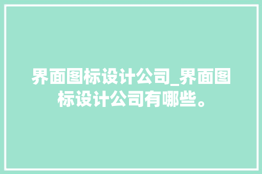 界面图标设计公司_界面图标设计公司有哪些。 界面图标设计公司_界面图标设计公司有哪些。 网站建设公司
