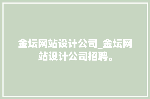 金坛网站设计公司_金坛网站设计公司招聘。 金坛网站设计公司_金坛网站设计公司招聘。 网站建设公司