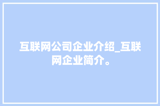 互联网公司企业介绍_互联网企业简介。 互联网公司企业介绍_互联网企业简介。 网站建设公司