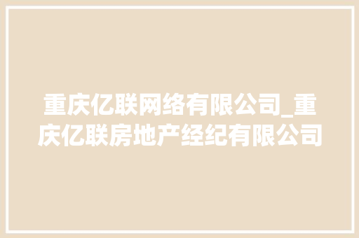 重庆亿联网络有限公司_重庆亿联房地产经纪有限公司。 重庆亿联网络有限公司_重庆亿联房地产经纪有限公司。 网站建设公司