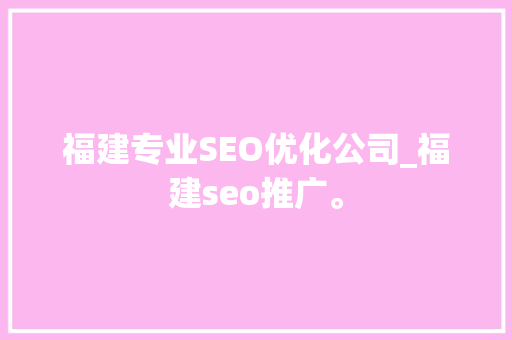 福建专业SEO优化公司_福建seo推广。