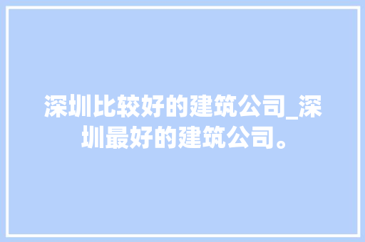 深圳比较好的建筑公司_深圳最好的建筑公司。 深圳比较好的建筑公司_深圳最好的建筑公司。 网站建设公司