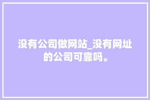 没有公司做网站_没有网址的公司可靠吗。 没有公司做网站_没有网址的公司可靠吗。 网站建设公司