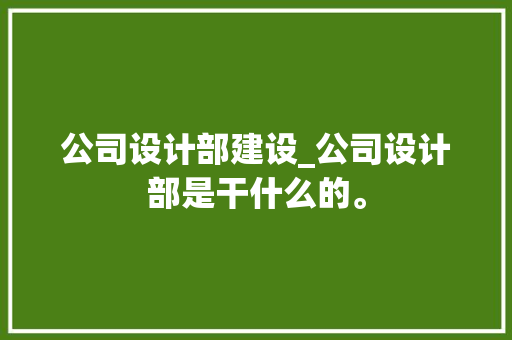 公司设计部建设_公司设计部是干什么的。