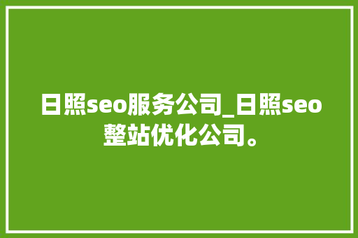 日照seo服务公司_日照seo整站优化公司。 日照seo服务公司_日照seo整站优化公司。 网站建设公司