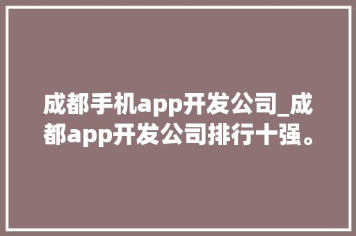 成都手机app开发公司_成都app开发公司排行十强。 成都手机app开发公司_成都app开发公司排行十强。 网站建设公司