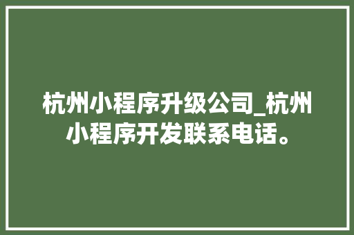 杭州小程序升级公司_杭州小程序开发联系电话。 杭州小程序升级公司_杭州小程序开发联系电话。 网站建设公司
