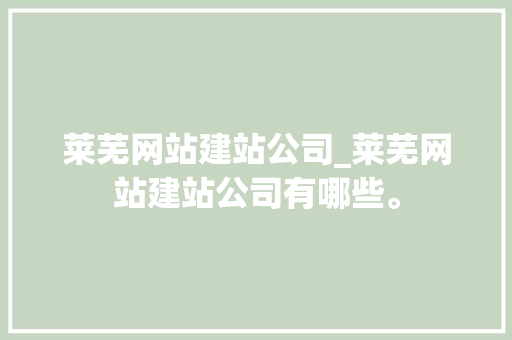 莱芜网站建站公司_莱芜网站建站公司有哪些。