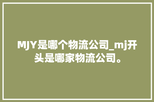 MJY是哪个物流公司_mj开头是哪家物流公司。 MJY是哪个物流公司_mj开头是哪家物流公司。 网站建设公司