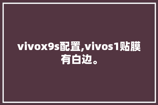 vivox9s配置,vivos1贴膜有白边。