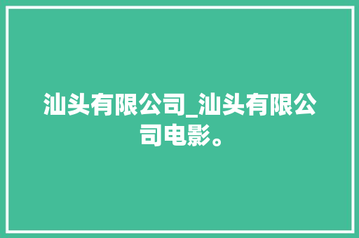 汕头有限公司_汕头有限公司电影。