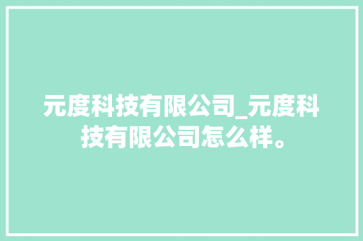 元度科技有限公司_元度科技有限公司怎么样。 元度科技有限公司_元度科技有限公司怎么样。 网站建设公司
