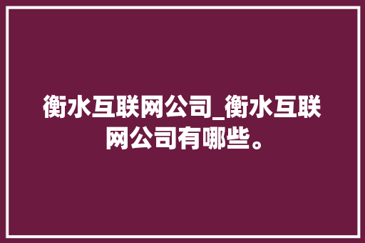 衡水互联网公司_衡水互联网公司有哪些。 衡水互联网公司_衡水互联网公司有哪些。 网站建设公司