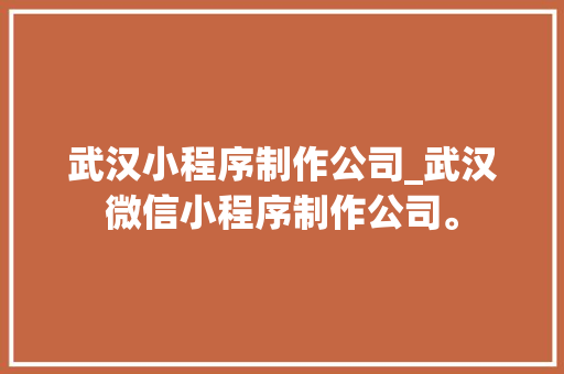 武汉小程序制作公司_武汉微信小程序制作公司。 武汉小程序制作公司_武汉微信小程序制作公司。 网站建设公司