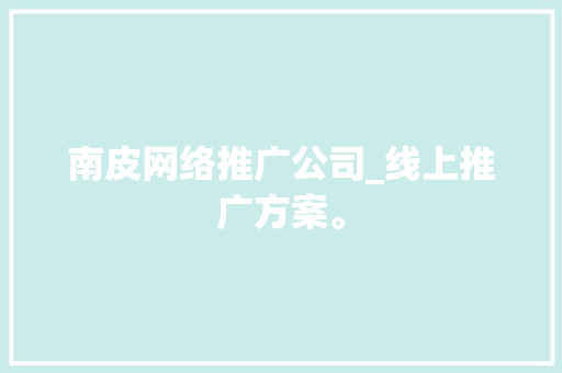 南皮网络推广公司_线上推广方案。