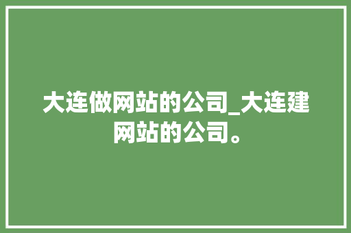 大连做网站的公司_大连建网站的公司。 大连做网站的公司_大连建网站的公司。 网站建设公司
