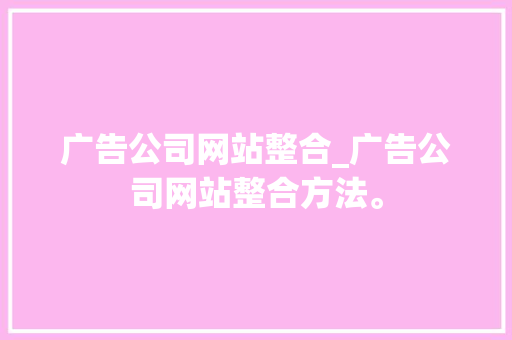 广告公司网站整合_广告公司网站整合方法。